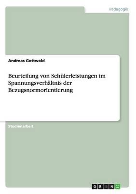 Beurteilung von SchÃ¼lerleistungen im SpannungsverhÃ¤ltnis der Bezugsnormorientierung - Andreas Gottwald