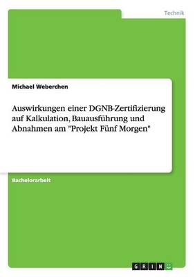 Auswirkungen einer DGNB-Zertifizierung auf Kalkulation, BauausfÃ¼hrung und Abnahmen am "Projekt FÃ¼nf Morgen" - Michael Weberchen