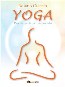 Yoga - Piccola guida per conoscerlo - Rosario Castello