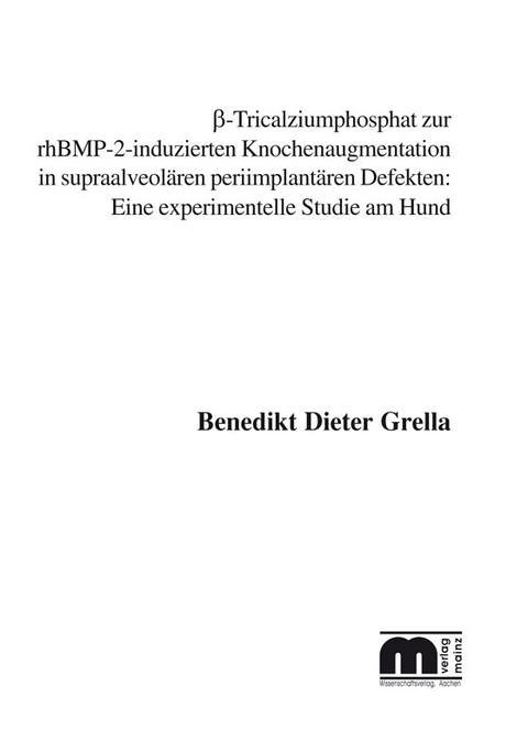 ß-Tricalziumphosphat zur rhBMP-2-induzierten Knochenaugmentation in supraalveolären periimplantären Defekten: Eine experimentielle Studie am Hund - Benedikt D Grella