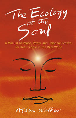 Ecology of the Soul, The – A Manual of Peace, Power and Personal Growth for Real People in the Real World - Aidan Walker