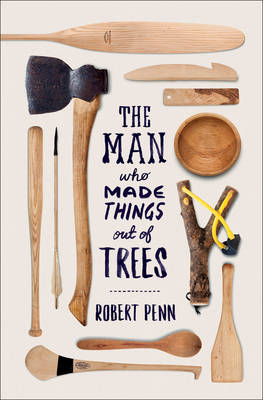 The Man Who Made Things Out of Trees - Robert Penn