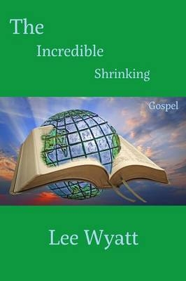 The Incredible Shrinking Gospel - Lee A Wyatt