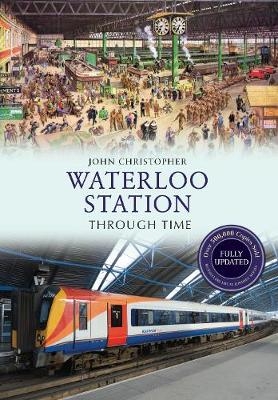 Waterloo Station Through Time Revised Edition - John Christopher