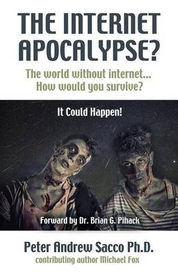 THE INTERNET APOCALYPSE? The World Without Internet... How Would You survive? - Peter Andrew Sacco