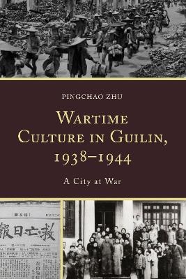 Wartime Culture in Guilin, 1938–1944 - Pingchao Zhu