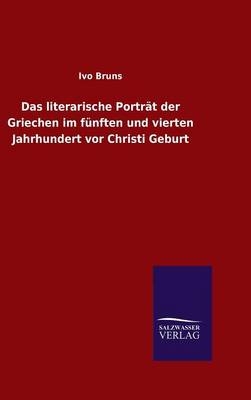 Das literarische PortrÃ¤t der Griechen im fÃ¼nften und vierten Jahrhundert vor Christi Geburt - Ivo Bruns