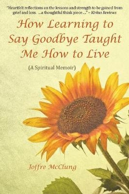 How Learning to Say Goodbye Taught Me How to Live - Joffre McClung