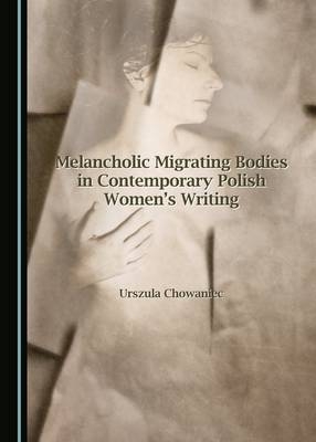 Melancholic Migrating Bodies in Contemporary Polish Women's Writing - Urszula Chowaniec