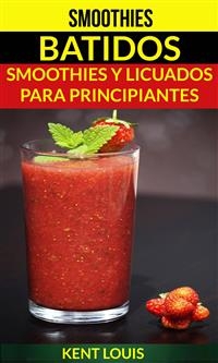 Smoothies: Batidos: Smoothies y Licuados para Principiantes -  Kent Louis