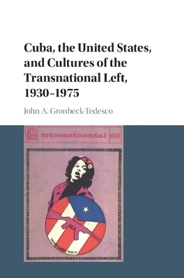 Cuba, the United States, and Cultures of the Transnational Left, 1930–1975 - John A. Gronbeck-Tedesco