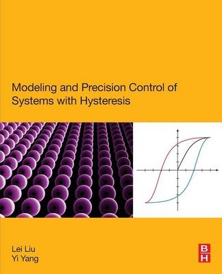 Modeling and Precision Control of Systems with Hysteresis - Lei Liu, Yi Yang