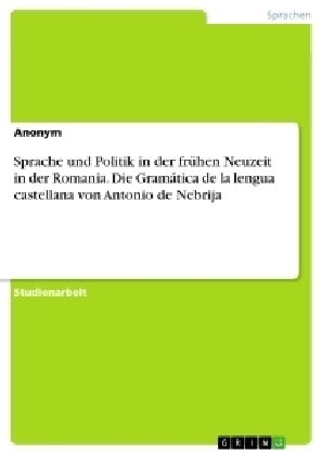Sprache und Politik in der frÃ¼hen Neuzeit in der Romania. Die GramÃ¡tica de la lengua castellana von Antonio de Nebrija -  Anonymous