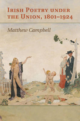 Irish Poetry under the Union, 1801–1924 - Matthew Campbell