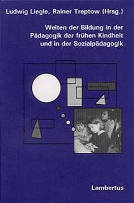 Welten der Bildung in der Pädagogik der frühen Kindheit und in der Sozialpädagogik - Ludwig Liegle