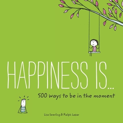 Happiness Is . . . 500 Ways to Be in the Moment - Lisa Swerling, Ralph Lazar