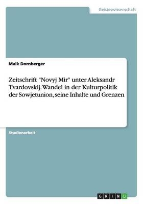 Zeitschrift "Novyj Mir" unter Aleksandr Tvardovskij. Wandel in der Kulturpolitik der Sowjetunion, seine Inhalte und Grenzen - Maik Dornberger