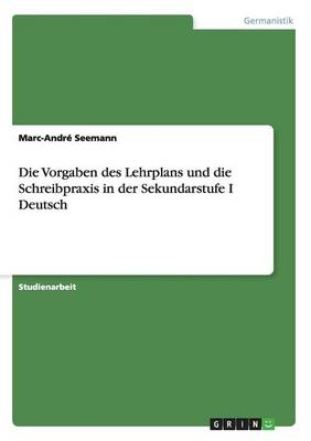 Die Vorgaben des Lehrplans und die Schreibpraxis in der Sekundarstufe I Deutsch - Marc-AndrÃ© Seemann