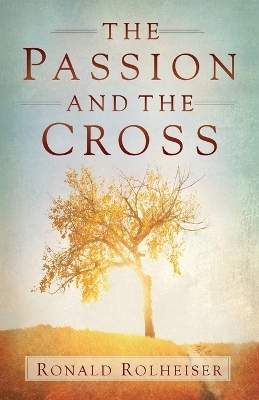 The Passion and the Cross - Ronald Rolheiser