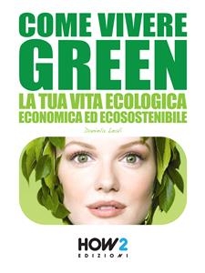 COME VIVERE GREEN: La tua Vita Ecologica, Economica ed Ecosostenibile – SPECIALE RISPARMIO! - Daniela Leali