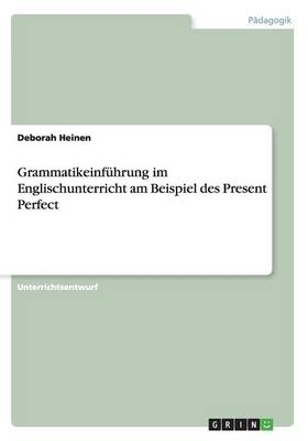 GrammatikeinfÃ¼hrung im Englischunterricht am Beispiel des Present Perfect - Deborah Heinen