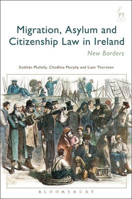 Migration, Asylum and Citizenship Law in Ireland - Siobhán Mullally, Dr Cliodhna Murphy, Dr Liam Thornton