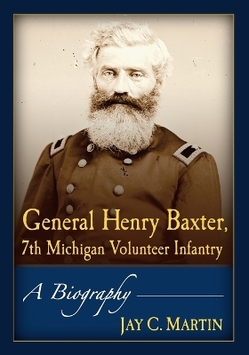 General Henry Baxter, 7th Michigan Volunteer Infantry - Jay C. Martin