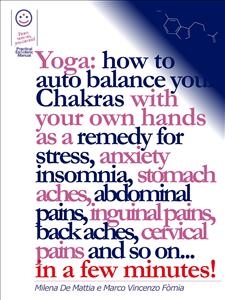 Reiki - Yoga: how to auto balance your Chakras with your own hands as a remedy for stress, anxiety insomnia, stomach aches, abdominal pains, inguinal pains, back aches, cervical pains and so on... in a few minutes! - Milena De Mattia, Marco Fomia