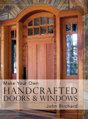 Make Your Own Handcrafted Doors & Windows - John Birchard