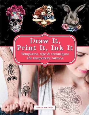 Draw It, Print It, Ink It: Templates, tips & techniques for temporary tattoos - Pepper Baldwin