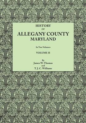 History of Allegany County, Maryland. to This Is Added a Biographical and Genealogical Record of Representative Families, Prepared from Data Obtained - James Walter Thomas, T J C J Williams