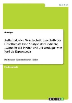 AuÃerhalb der Gesellschaft, innerhalb der Gesellschaft. Eine Analyse der Gedichte Â¿CanciÃ³n del PirataÂ¿ und Â¿El verdugoÂ¿ von JosÃ© de Espronceda -  Anonym