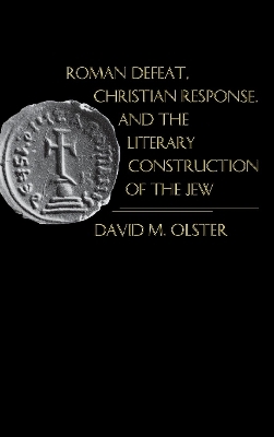 Roman Defeat, Christian Response, and the Literary Construction of the Jew - David M. Olster