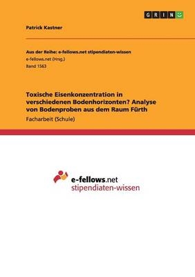 Toxische Eisenkonzentration in verschiedenen Bodenhorizonten? Analyse von Bodenproben aus dem Raum Fürth - Patrick Kastner