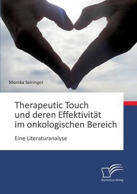 Therapeutic Touch und deren EffektivitÃ¤t im onkologischen Bereich: Eine Literaturanalyse - Monika Seiringer