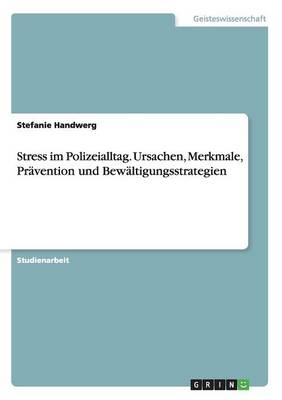 Stress im Polizeialltag. Ursachen, Merkmale, Prävention und Bewältigungsstrategien - Stefanie Handwerg