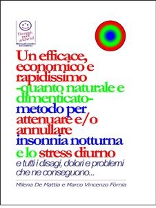 Un efficace, economico e rapidissimo -quanto naturale e dimenticato- metodo per attenuare e/o annullare insonnia notturna e lo stress diurno... con tutti i disagi, dolori e problemi che ne conseguono... - Milena De Mattia, Fomia Marco