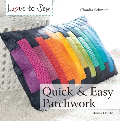 Love to Sew: Quick & Easy Patchwork - Claudia Schmidt
