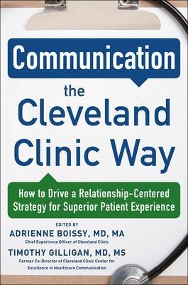 Communication the Cleveland Clinic Way: How to Drive a Relationship-Centered Strategy for Exceptional Patient Experience - Adrienne Boissy,  Gilligan  Timothy