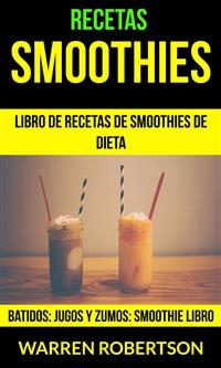 Recetas: Smoothies: Libro de Recetas de Smoothies de Dieta (Batidos: Jugos y Zumos: Smoothie Libro) -  Warren Robertson