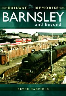 Railway Memories: Barnsley and Beyond - Peter Hadfield