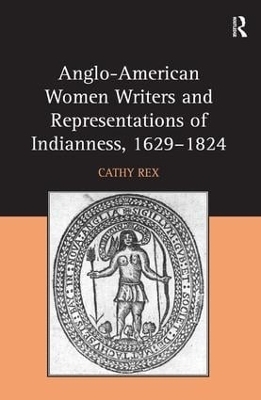 Anglo-American Women Writers and Representations of Indianness, 1629-1824 - Cathy Rex