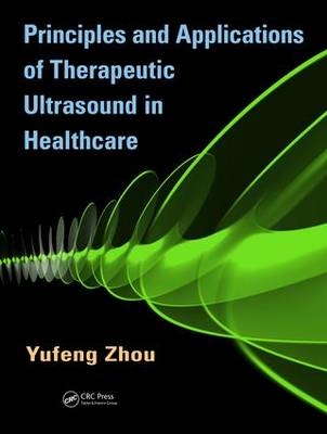 Principles and Applications of Therapeutic Ultrasound in Healthcare - Yufeng Zhou