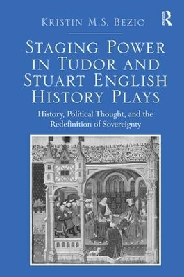 Staging Power in Tudor and Stuart English History Plays - Kristin M.S. Bezio
