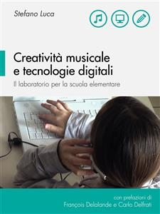 Creatività musicale e tecnologie digitali. Il laboratorio per la scuola elementare - Stefano Luca