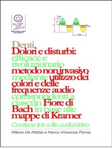 Denti - Dolori e disturbi: rivoluzionario ed efficace metodo non invasivo mediante l'utilizzo dei colori e delle frequenze corrispondenti a ciascun Fiore di Bach in base alle mappe di Kramer. - Milena De Mattia, Fomia Marco