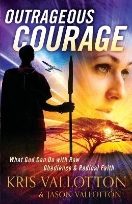 Outrageous Courage – What God Can Do with Raw Obedience and Radical Faith - Kris Vallotton, Jason Vallotton, Bill Johnson