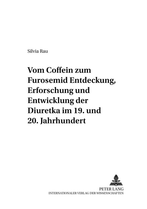 Vom Coffein zum Furosemid: - Entdeckung, Erforschung und Entwicklung der Diuretika im 19. und 20. Jahrhundert - Silvia Rau