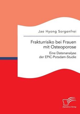 Frakturrisiko bei Frauen mit Osteoporose: Eine Datenanalyse der EPIC-Potsdam-Studie - Jae Hyong Sorgenfrei