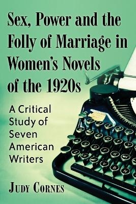 Sex, Power and the Folly of Marriage in Women's Novels of the 1920s - Judy Cornes